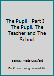 The Pupil - Part I - The Pupil, The Teacher and The School