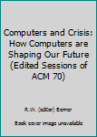 Hardcover Computers and Crisis: How Computers are Shaping Our Future (Edited Sessions of ACM 70) Book