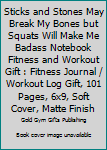 Sticks and Stones May Break My Bones but Squats Will Make Me Badass Notebook Fitness and Workout Gift : Fitness Journal / Workout Log Gift, 101 Pages, 6x9, Soft Cover, Matte Finish