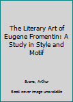 Hardcover The Literary Art of Eugene Fromentin: A Study in Style and Motif Book