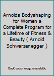 Arnolds Bodyshaping for Women a Complete Program for a Lifetime of Fitness & Beauty ( Arnold Schwarzenegger )