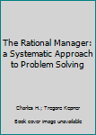 The Rational Manager: a Systematic Approach to Problem Solving
