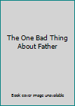 Hardcover The One Bad Thing About Father Book