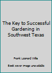 The key to successful gardening in Southwest Texas
