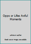 Unknown Binding Opps or Lifes Awful Moments Book