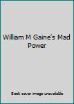 William M Gaine's Mad Power
