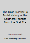 Unknown Binding The Dixie Frontier: a Social History of the Southern Frontier From the First Tra Book