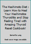 Paperback The Hashimoto Diet : Learn How to Heal Your Hashimotos Thyroiditis and Stop Feeling Tired with Amazing Thyroid Reset Cookbook! Book