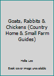 Unknown Binding Goats, Rabbits & Chickens (Country Home & Small Farm Guides) Book