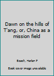 Hardcover Dawn on the hills of T'ang, or, China as a mission field Book