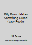 Hardcover Billy Brown Makes Something Grand (easy Reader Book