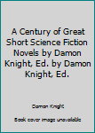 Unknown Binding A Century of Great Short Science Fiction Novels by Damon Knight, Ed. by Damon Knight, Ed. Book