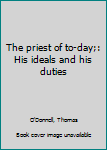 The priest of to-day;: His ideals and his duties