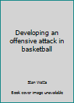 Hardcover Developing an offensive attack in basketball Book