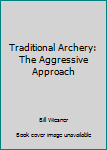Unknown Binding Traditional Archery: The Aggressive Approach Book