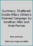 Paperback Summary: Shattered: Inside Hillary Clinton's Doomed Campaign by Jonathan Allen and Amie Parnes Book