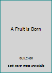 Unknown Binding A Fruit is Born Book