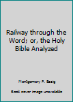 Railway through the Word; or, the Holy Bible Analyzed