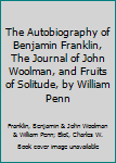 Hardcover The Autobiography of Benjamin Franklin, The Journal of John Woolman, and Fruits of Solitude, by William Penn Book