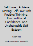 Paperback Self Love : Achieve Lasting Self Love with Positive Thinking, Unconditional Confidence, and Unshakeable Self Esteem Book