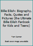 Paperback Billie Eilish: Biography, Facts, Quotes and Pictures (the Ultimate Billie Eilish Fanbook for Kids and Teens) Book