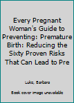 Hardcover Every Pregnant Woman's Guide to Preventing: Premature Birth: Reducing the Sixty Proven Risks That Can Lead to Pre Book