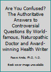 Are You Confused? The Authoritative Answers to Controversial Questions By World-famous, Naturopathic Doctor and Award-winning Health Writer