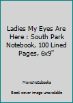 Ladies My Eyes Are Here : South Park Notebook, 100 Lined Pages, 6x9''