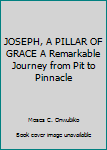 Unknown Binding JOSEPH, A PILLAR OF GRACE A Remarkable Journey from Pit to Pinnacle Book