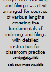 Progressive indexing and filing;: ... a text arranged for courses of various lengths covering the fundamentals of indexing and filing, with detailed instruction for classroom practice work,