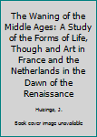 Mass Market Paperback The Waning of the Middle Ages: A Study of the Forms of Life, Though and Art in France and the Netherlands in the Dawn of the Renaissance Book