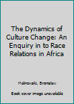 Paperback The Dynamics of Culture Change: An Enquiry in to Race Relations in Africa Book