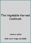 Unknown Binding The Vegetable Harvest Cookbook Book
