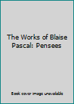 The Works of Blaise Pascal: Pensees