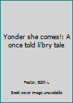 Unknown Binding Yonder she comes!: A once told li'bry tale Book