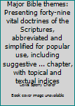 Major Bible themes: Presenting forty-nine vital doctrines of the Scriptures, abbreviated and simplified for popular use, including suggestive ... chapter, with topical and textual indices