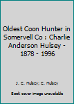 Oldest Coon Hunter in Somervell Co : Charlie Anderson Hulsey - 1878 - 1996