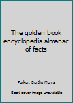 The golden book encyclopedia almanac of facts