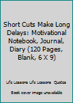 Paperback Short Cuts Make Long Delays: Motivational Notebook, Journal, Diary (120 Pages, Blank, 6 X 9) Book