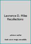 Lawrence D. Miles Recollections