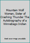 Mountain Wolf Woman, Sister of Crashing Thunder The Autobiography of a Winnebago Indian