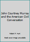 John Courtney Murray and the American Civil Conversation