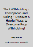 Paperback Stool Withholding : Constipation and Soiling - Discover 5 Helpful Ways to Overcome Poop Withholding! Book