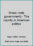 Grass roots government;: The county in American politics