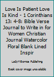 Love is Patient Love is Kind - 1 Corinthians 13:4-8: Bible Verse Journal to Write In for Women ~  Christian Journal Watercolor Floral Blank Lined ... pages (Notebooks with Bible Verses on Cover)
