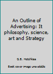 Hardcover An Outline of Advertising: It philosophy, science, art and Strategy Book