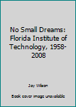 Hardcover No Small Dreams: Florida Institute of Technology, 1958-2008 Book