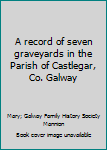 Paperback A record of seven graveyards in the Parish of Castlegar, Co. Galway Book