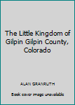 The Little Kingdom of Gilpin Gilpin County, Colorado
