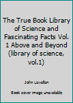 Hardcover The True Book Library of Science and Fascinating Facts Vol. 1 Above and Beyond (library of science, vol.1) Book